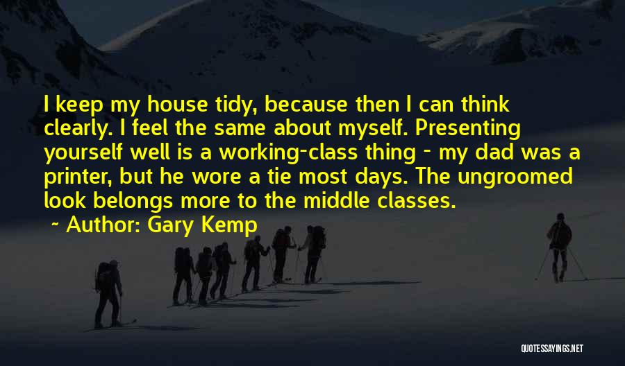 Gary Kemp Quotes: I Keep My House Tidy, Because Then I Can Think Clearly. I Feel The Same About Myself. Presenting Yourself Well