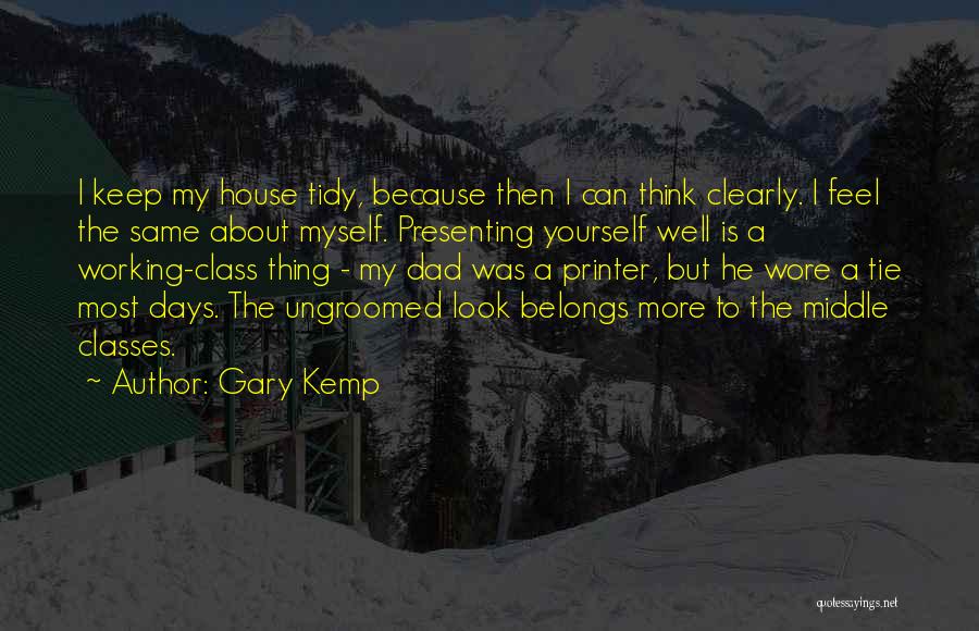 Gary Kemp Quotes: I Keep My House Tidy, Because Then I Can Think Clearly. I Feel The Same About Myself. Presenting Yourself Well