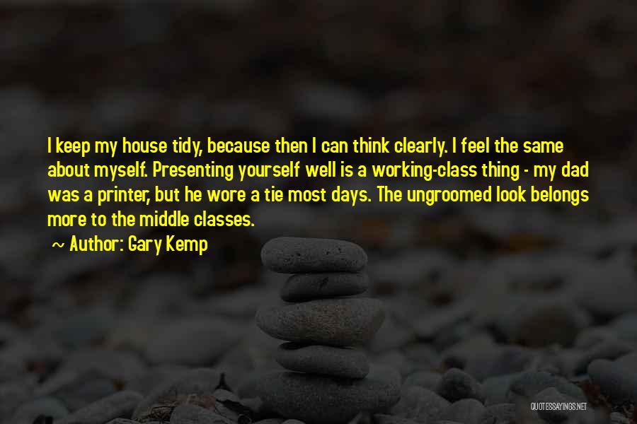 Gary Kemp Quotes: I Keep My House Tidy, Because Then I Can Think Clearly. I Feel The Same About Myself. Presenting Yourself Well