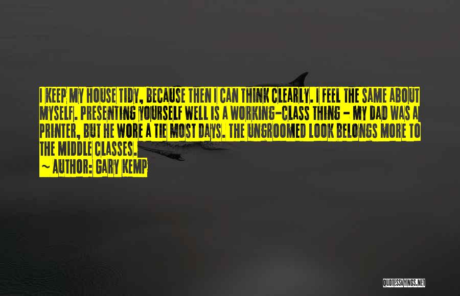 Gary Kemp Quotes: I Keep My House Tidy, Because Then I Can Think Clearly. I Feel The Same About Myself. Presenting Yourself Well