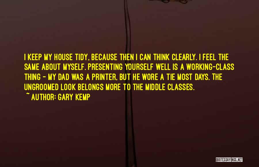 Gary Kemp Quotes: I Keep My House Tidy, Because Then I Can Think Clearly. I Feel The Same About Myself. Presenting Yourself Well