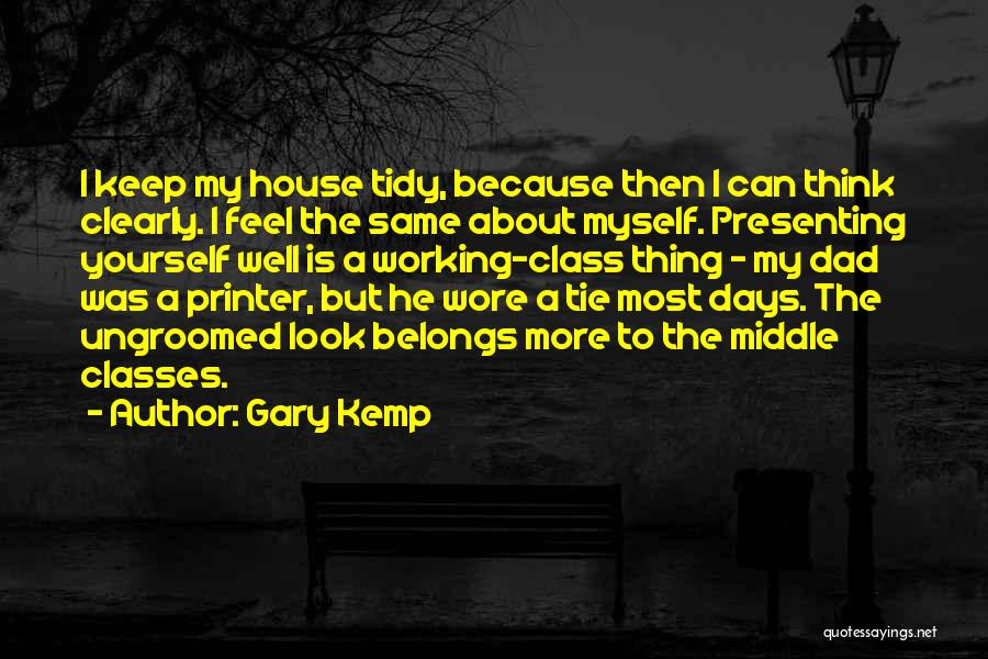 Gary Kemp Quotes: I Keep My House Tidy, Because Then I Can Think Clearly. I Feel The Same About Myself. Presenting Yourself Well