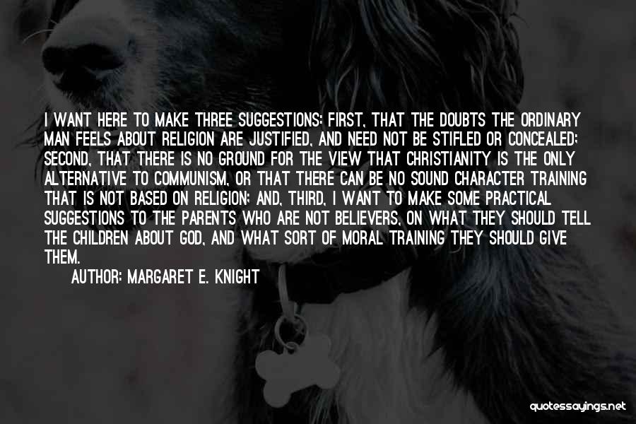 Margaret E. Knight Quotes: I Want Here To Make Three Suggestions: First, That The Doubts The Ordinary Man Feels About Religion Are Justified, And