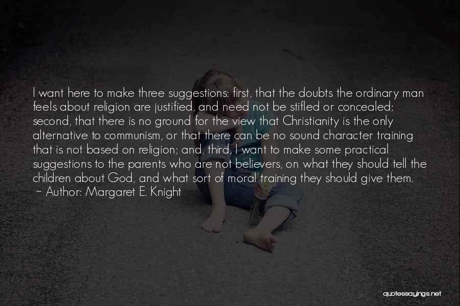 Margaret E. Knight Quotes: I Want Here To Make Three Suggestions: First, That The Doubts The Ordinary Man Feels About Religion Are Justified, And