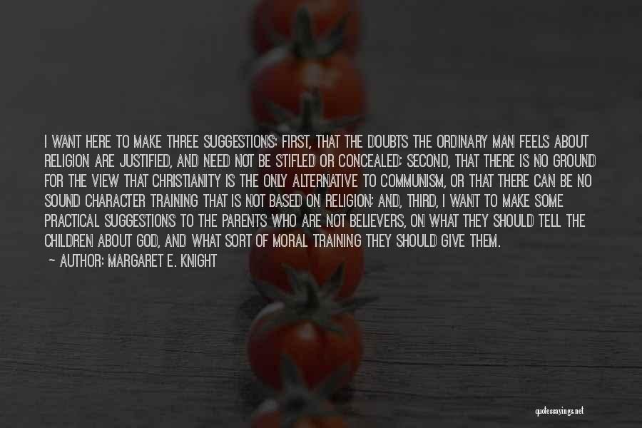 Margaret E. Knight Quotes: I Want Here To Make Three Suggestions: First, That The Doubts The Ordinary Man Feels About Religion Are Justified, And