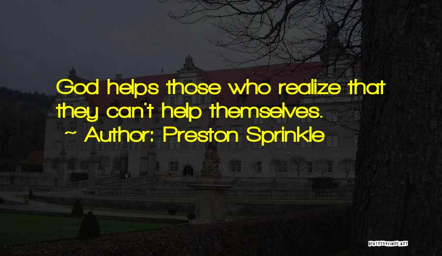 Preston Sprinkle Quotes: God Helps Those Who Realize That They Can't Help Themselves.