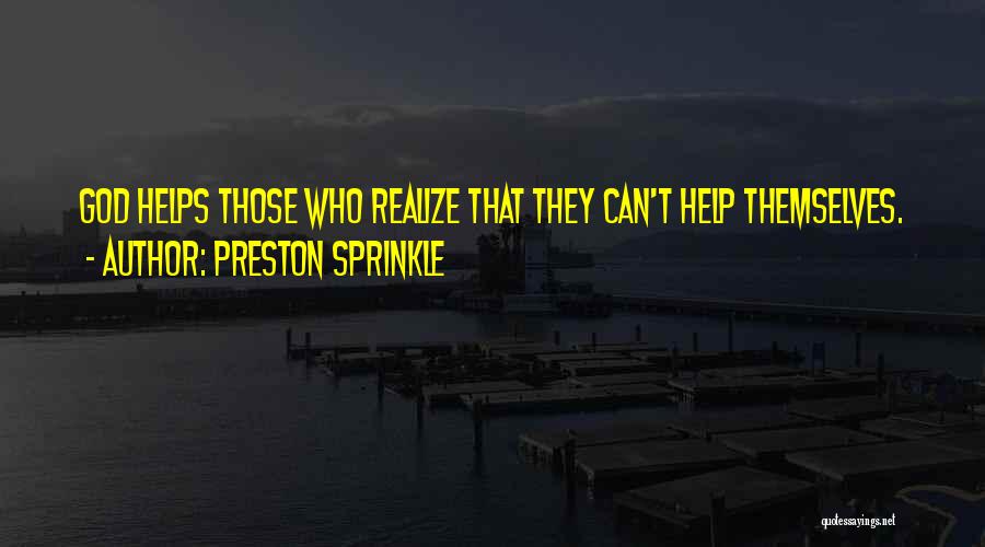 Preston Sprinkle Quotes: God Helps Those Who Realize That They Can't Help Themselves.