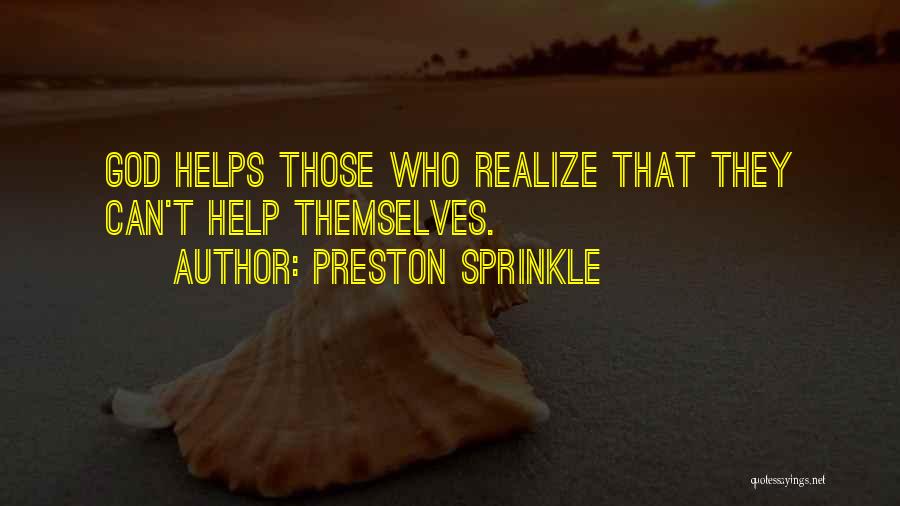 Preston Sprinkle Quotes: God Helps Those Who Realize That They Can't Help Themselves.