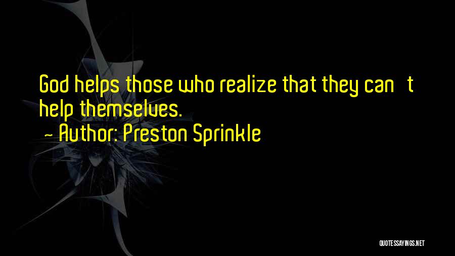 Preston Sprinkle Quotes: God Helps Those Who Realize That They Can't Help Themselves.