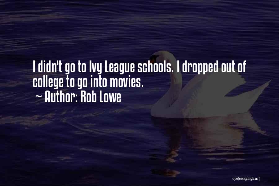 Rob Lowe Quotes: I Didn't Go To Ivy League Schools. I Dropped Out Of College To Go Into Movies.