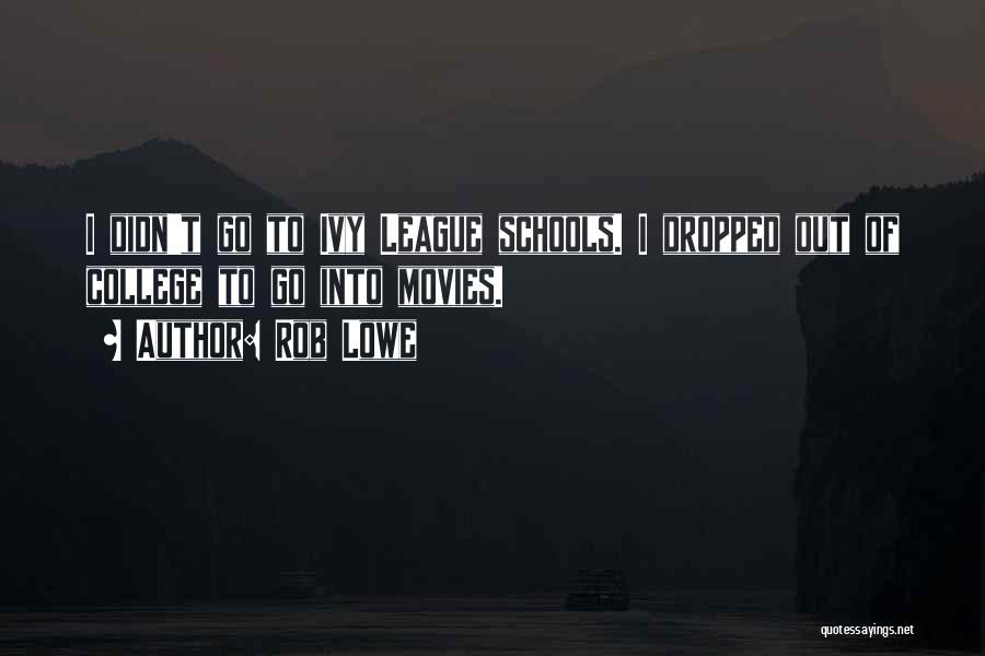 Rob Lowe Quotes: I Didn't Go To Ivy League Schools. I Dropped Out Of College To Go Into Movies.