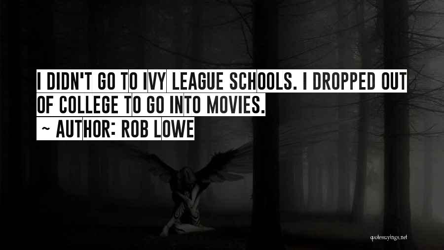 Rob Lowe Quotes: I Didn't Go To Ivy League Schools. I Dropped Out Of College To Go Into Movies.