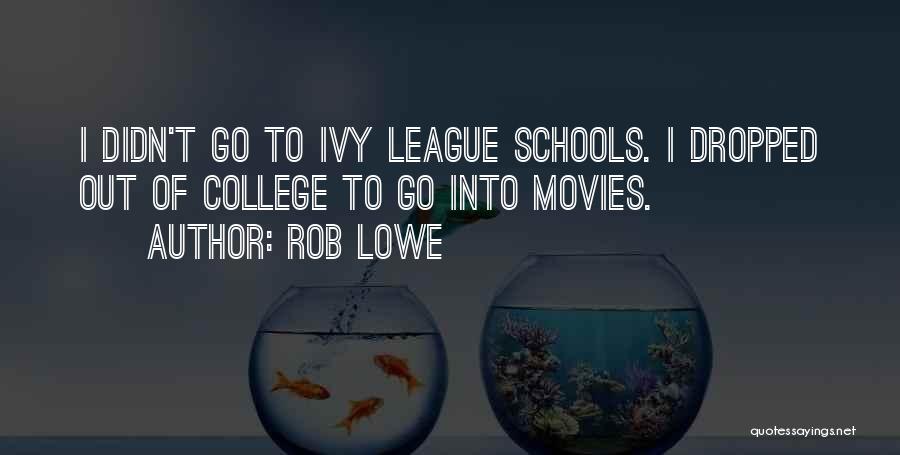 Rob Lowe Quotes: I Didn't Go To Ivy League Schools. I Dropped Out Of College To Go Into Movies.