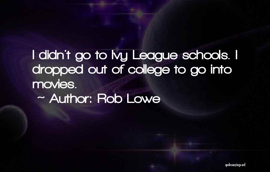Rob Lowe Quotes: I Didn't Go To Ivy League Schools. I Dropped Out Of College To Go Into Movies.