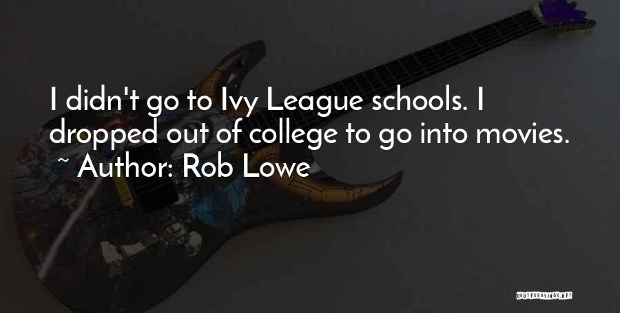 Rob Lowe Quotes: I Didn't Go To Ivy League Schools. I Dropped Out Of College To Go Into Movies.