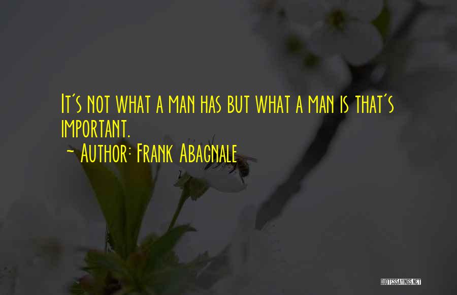 Frank Abagnale Quotes: It's Not What A Man Has But What A Man Is That's Important.