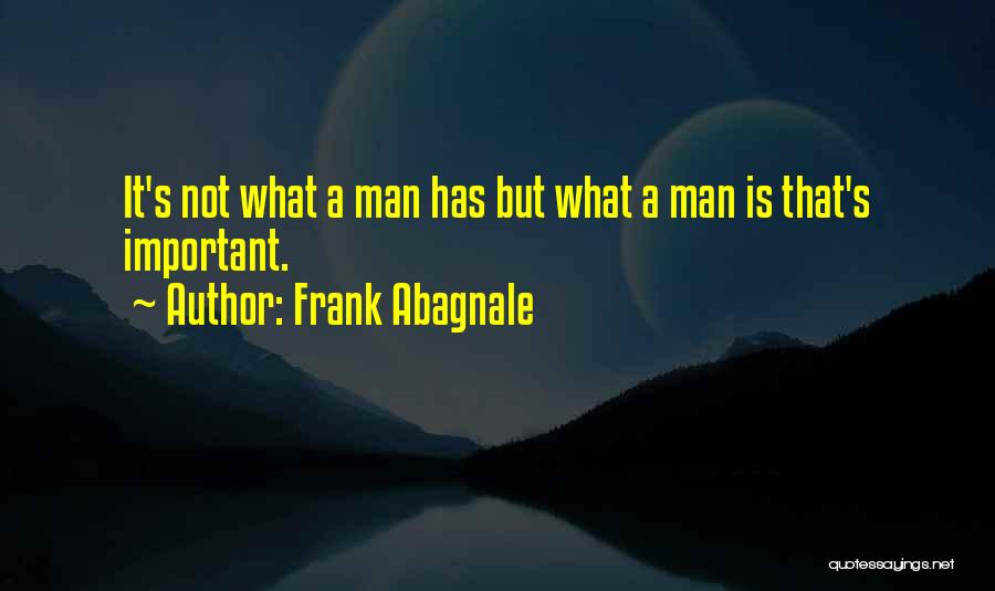 Frank Abagnale Quotes: It's Not What A Man Has But What A Man Is That's Important.