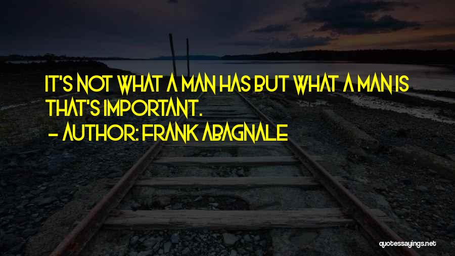 Frank Abagnale Quotes: It's Not What A Man Has But What A Man Is That's Important.