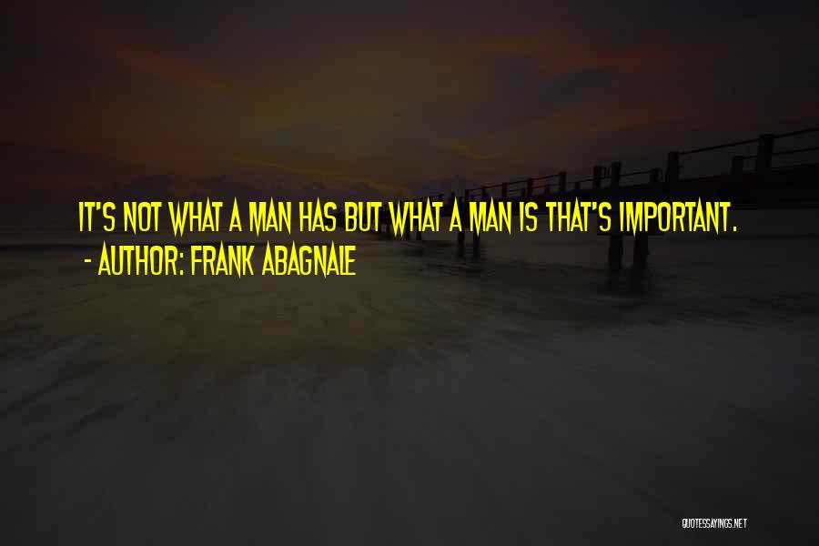 Frank Abagnale Quotes: It's Not What A Man Has But What A Man Is That's Important.