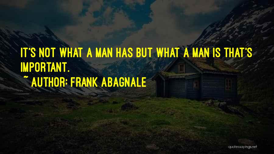 Frank Abagnale Quotes: It's Not What A Man Has But What A Man Is That's Important.