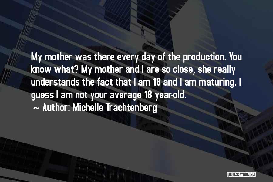 Michelle Trachtenberg Quotes: My Mother Was There Every Day Of The Production. You Know What? My Mother And I Are So Close, She