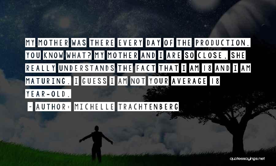 Michelle Trachtenberg Quotes: My Mother Was There Every Day Of The Production. You Know What? My Mother And I Are So Close, She