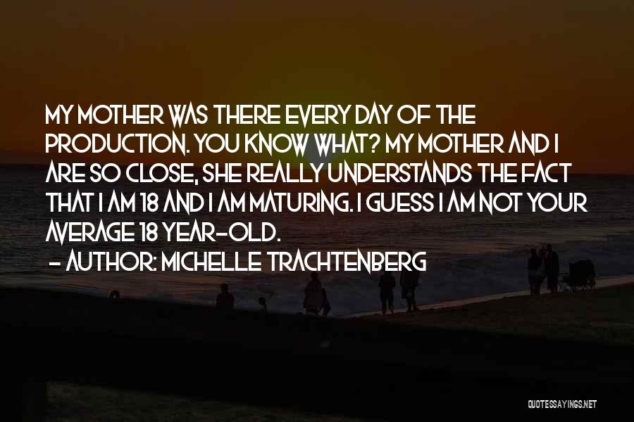 Michelle Trachtenberg Quotes: My Mother Was There Every Day Of The Production. You Know What? My Mother And I Are So Close, She