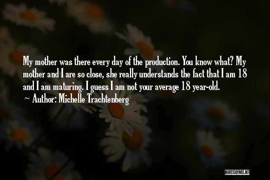 Michelle Trachtenberg Quotes: My Mother Was There Every Day Of The Production. You Know What? My Mother And I Are So Close, She