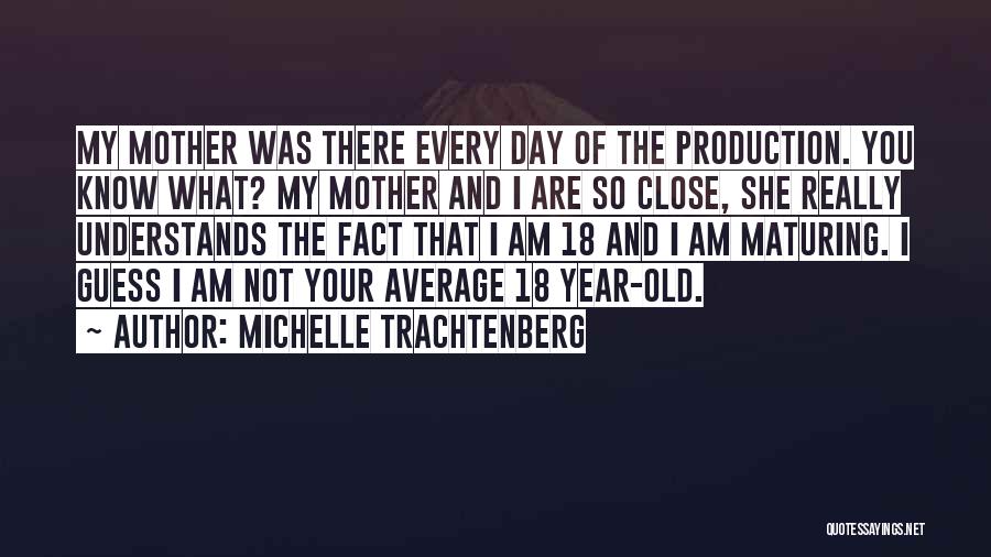 Michelle Trachtenberg Quotes: My Mother Was There Every Day Of The Production. You Know What? My Mother And I Are So Close, She