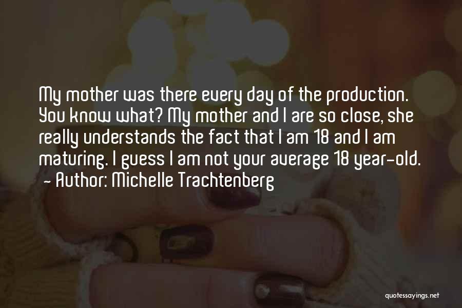 Michelle Trachtenberg Quotes: My Mother Was There Every Day Of The Production. You Know What? My Mother And I Are So Close, She