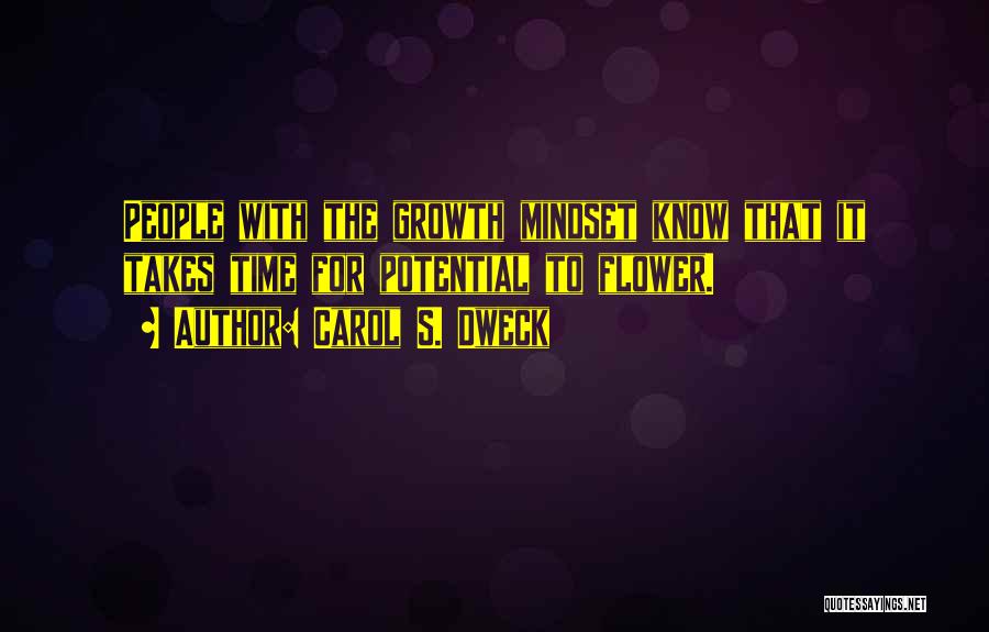 Carol S. Dweck Quotes: People With The Growth Mindset Know That It Takes Time For Potential To Flower.