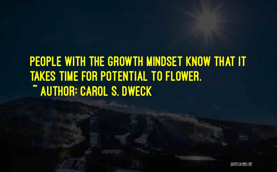 Carol S. Dweck Quotes: People With The Growth Mindset Know That It Takes Time For Potential To Flower.