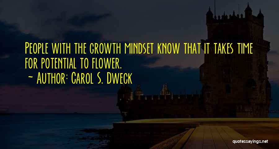 Carol S. Dweck Quotes: People With The Growth Mindset Know That It Takes Time For Potential To Flower.