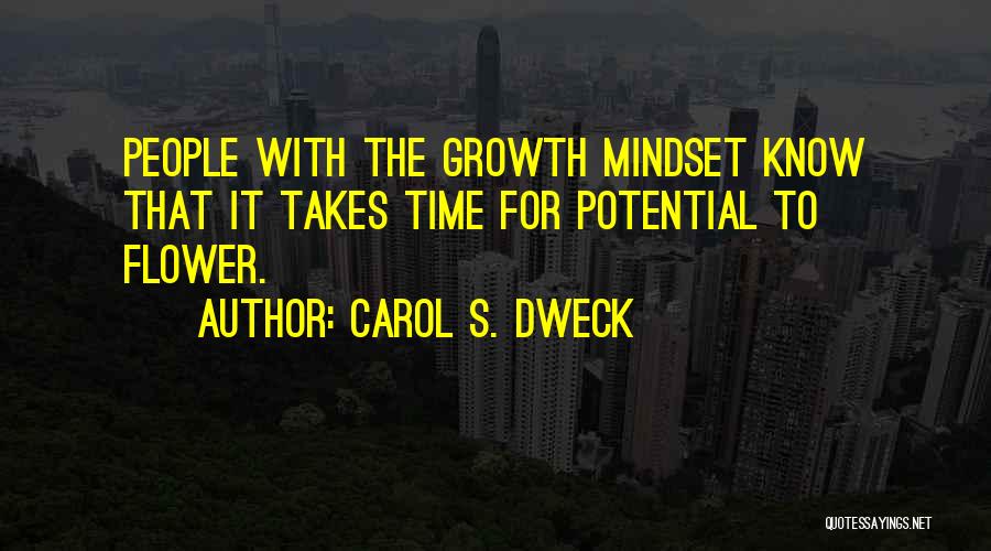 Carol S. Dweck Quotes: People With The Growth Mindset Know That It Takes Time For Potential To Flower.