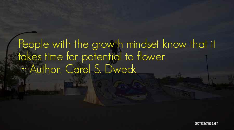 Carol S. Dweck Quotes: People With The Growth Mindset Know That It Takes Time For Potential To Flower.