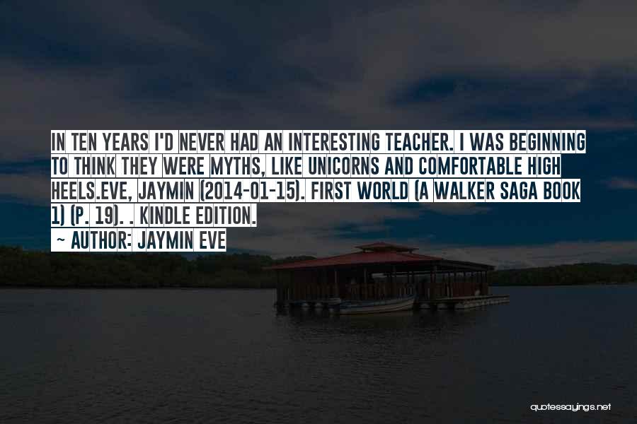Jaymin Eve Quotes: In Ten Years I'd Never Had An Interesting Teacher. I Was Beginning To Think They Were Myths, Like Unicorns And