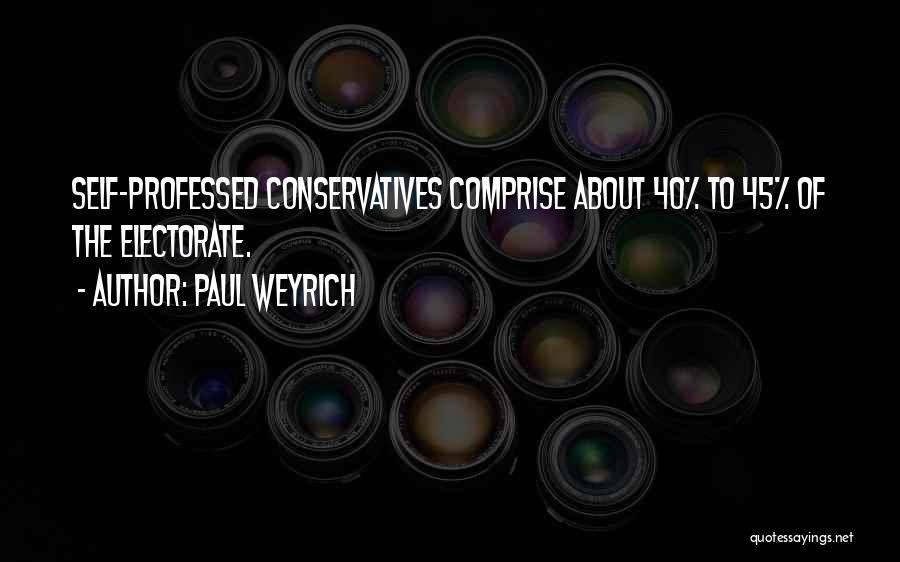 Paul Weyrich Quotes: Self-professed Conservatives Comprise About 40% To 45% Of The Electorate.