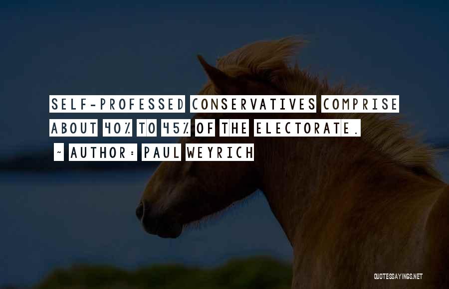 Paul Weyrich Quotes: Self-professed Conservatives Comprise About 40% To 45% Of The Electorate.