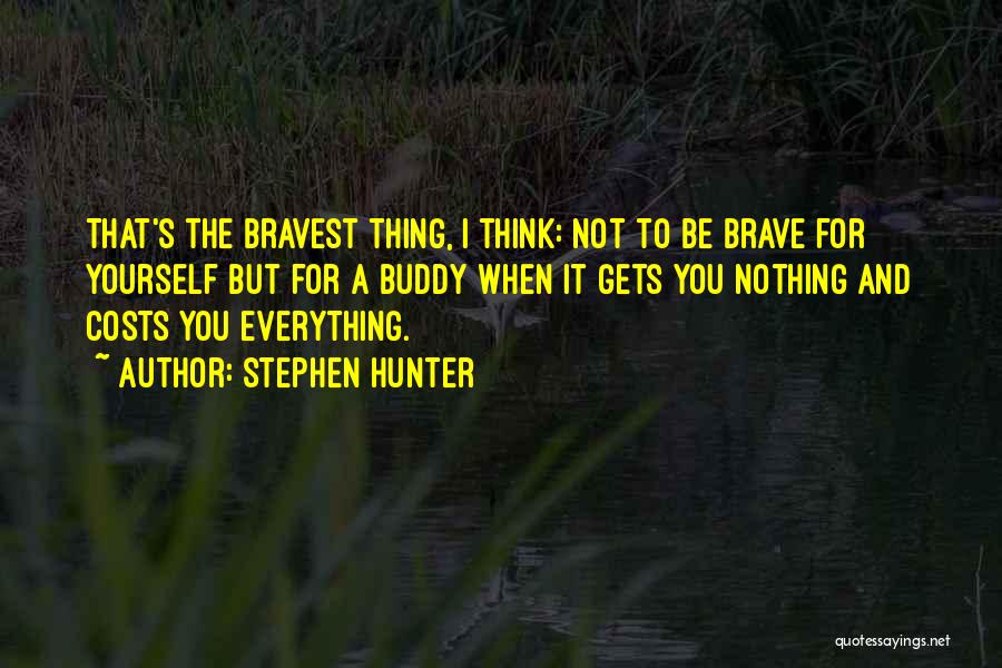 Stephen Hunter Quotes: That's The Bravest Thing, I Think: Not To Be Brave For Yourself But For A Buddy When It Gets You
