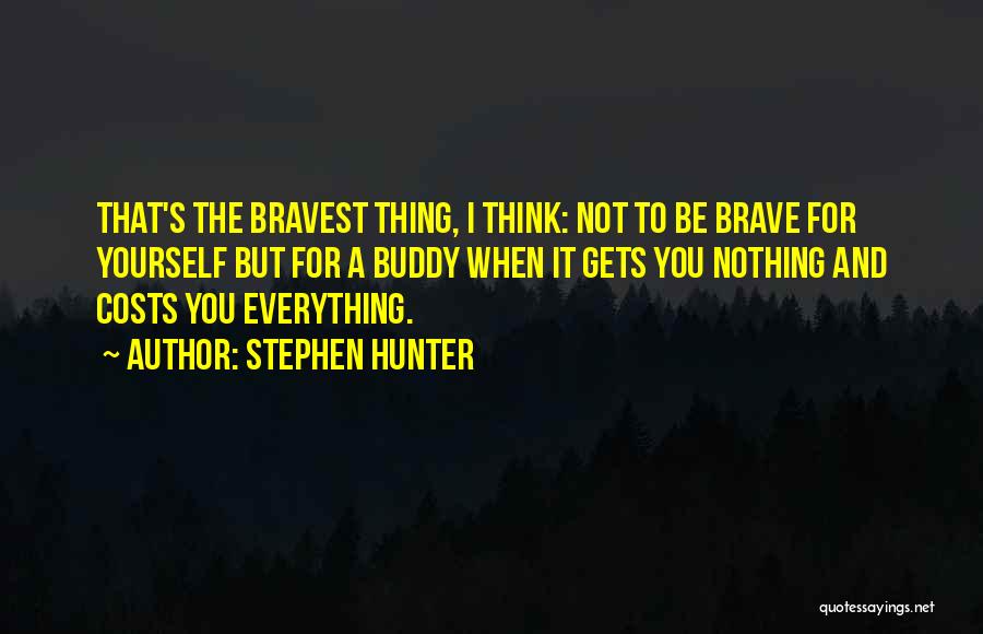 Stephen Hunter Quotes: That's The Bravest Thing, I Think: Not To Be Brave For Yourself But For A Buddy When It Gets You