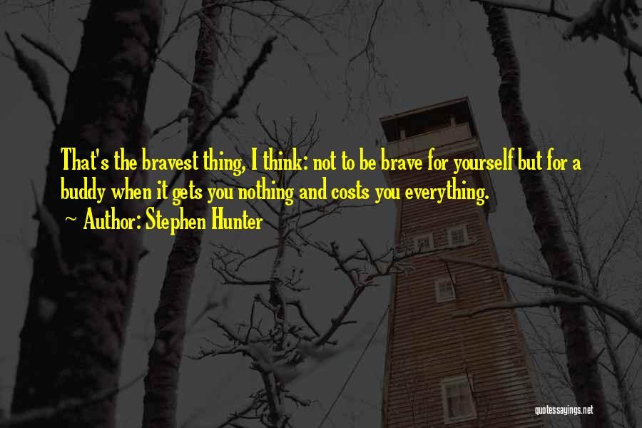Stephen Hunter Quotes: That's The Bravest Thing, I Think: Not To Be Brave For Yourself But For A Buddy When It Gets You