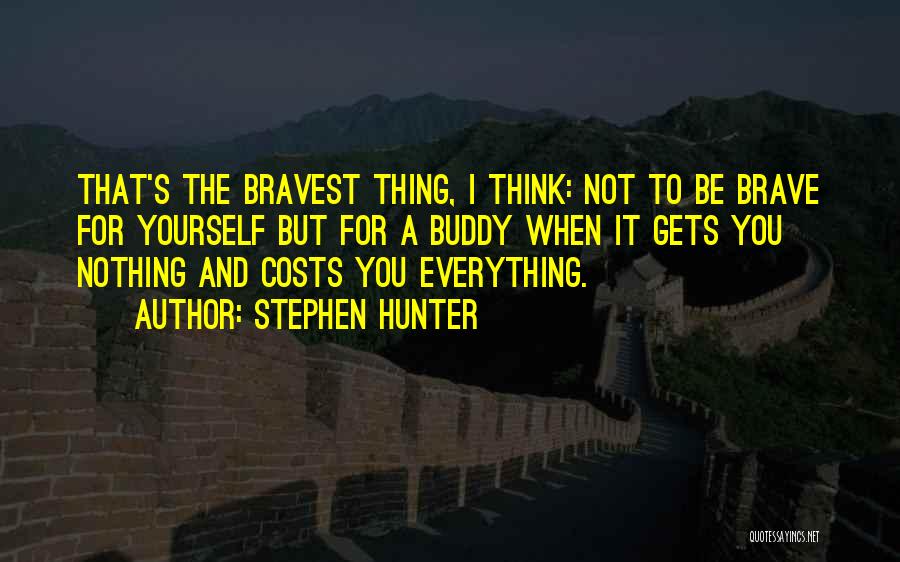 Stephen Hunter Quotes: That's The Bravest Thing, I Think: Not To Be Brave For Yourself But For A Buddy When It Gets You