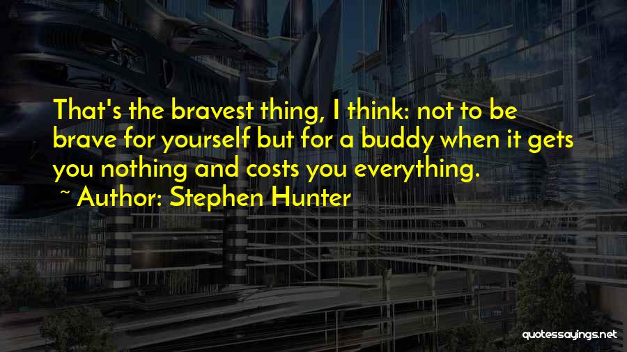 Stephen Hunter Quotes: That's The Bravest Thing, I Think: Not To Be Brave For Yourself But For A Buddy When It Gets You