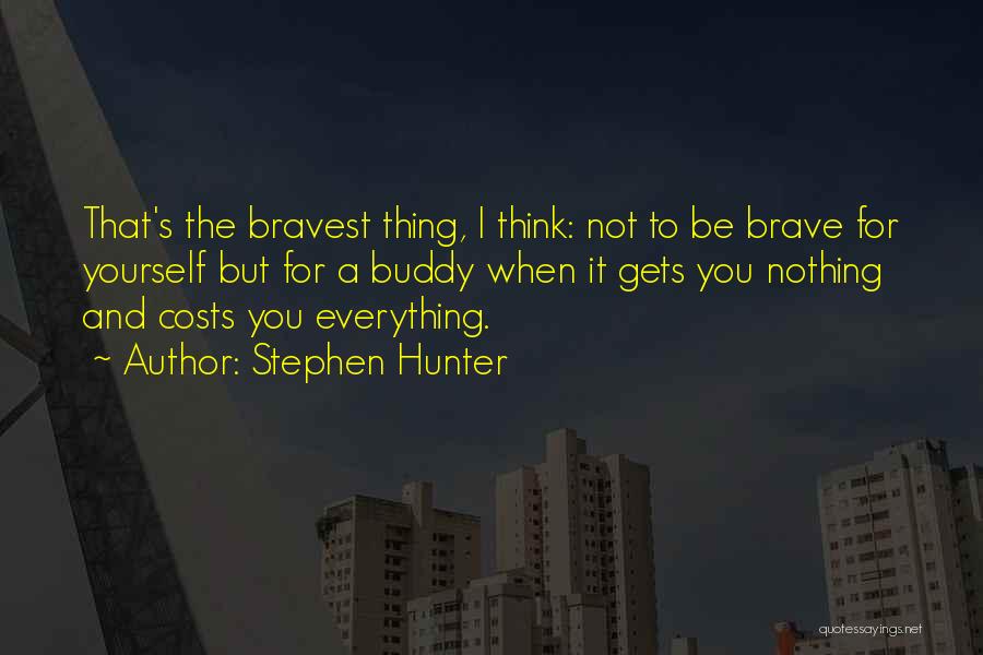 Stephen Hunter Quotes: That's The Bravest Thing, I Think: Not To Be Brave For Yourself But For A Buddy When It Gets You