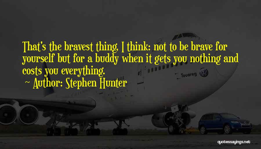 Stephen Hunter Quotes: That's The Bravest Thing, I Think: Not To Be Brave For Yourself But For A Buddy When It Gets You