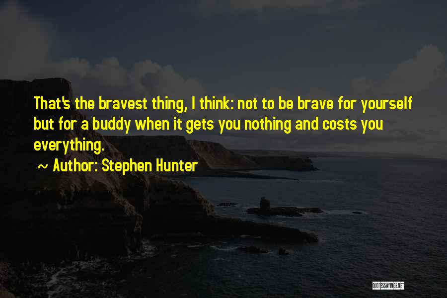 Stephen Hunter Quotes: That's The Bravest Thing, I Think: Not To Be Brave For Yourself But For A Buddy When It Gets You