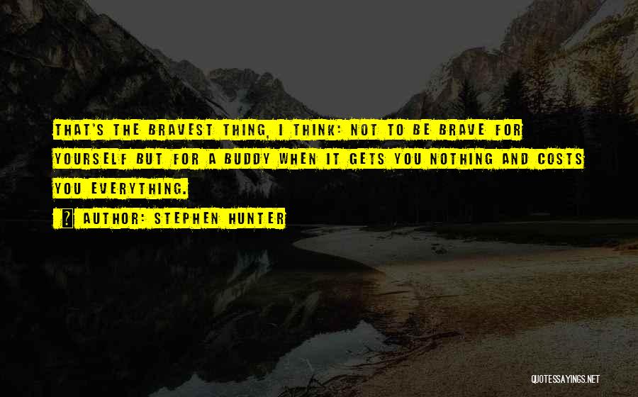 Stephen Hunter Quotes: That's The Bravest Thing, I Think: Not To Be Brave For Yourself But For A Buddy When It Gets You