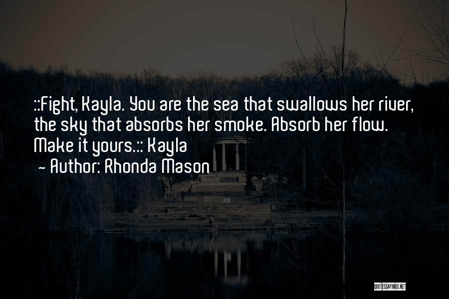 Rhonda Mason Quotes: ::fight, Kayla. You Are The Sea That Swallows Her River, The Sky That Absorbs Her Smoke. Absorb Her Flow. Make