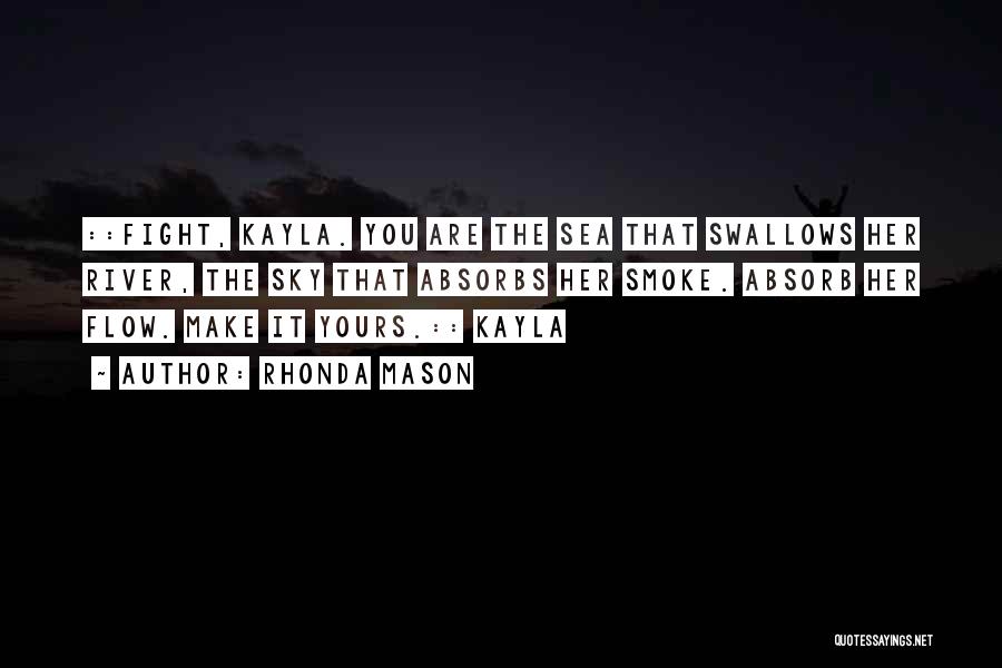 Rhonda Mason Quotes: ::fight, Kayla. You Are The Sea That Swallows Her River, The Sky That Absorbs Her Smoke. Absorb Her Flow. Make