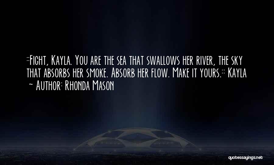 Rhonda Mason Quotes: ::fight, Kayla. You Are The Sea That Swallows Her River, The Sky That Absorbs Her Smoke. Absorb Her Flow. Make